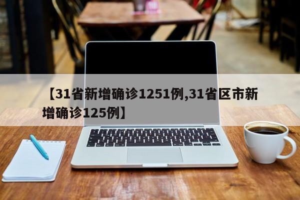 【31省新增确诊1251例,31省区市新增确诊125例】