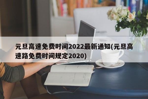 元旦高速免费时间2022最新通知(元旦高速路免费时间规定2020)