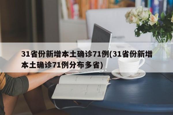 31省份新增本土确诊71例(31省份新增本土确诊71例分布多省)