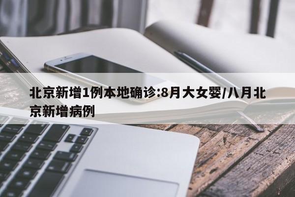 北京新增1例本地确诊:8月大女婴/八月北京新增病例