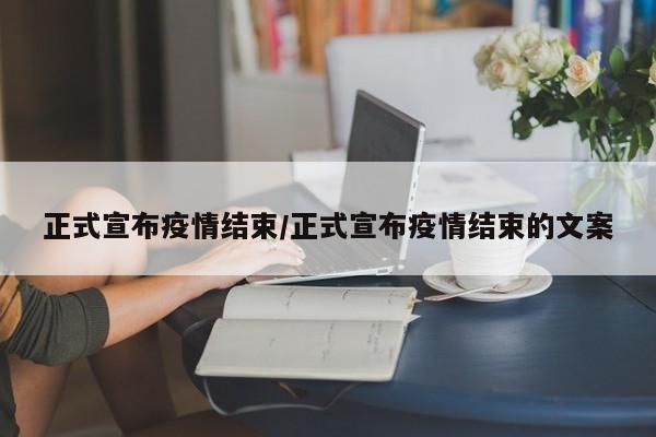 正式宣布疫情结束/正式宣布疫情结束的文案