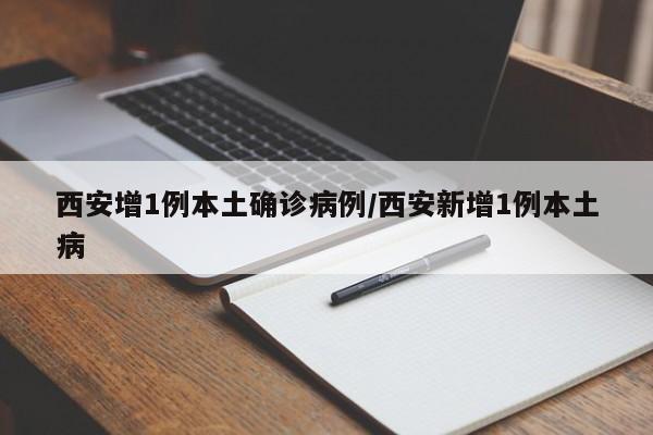西安增1例本土确诊病例/西安新增1例本土病