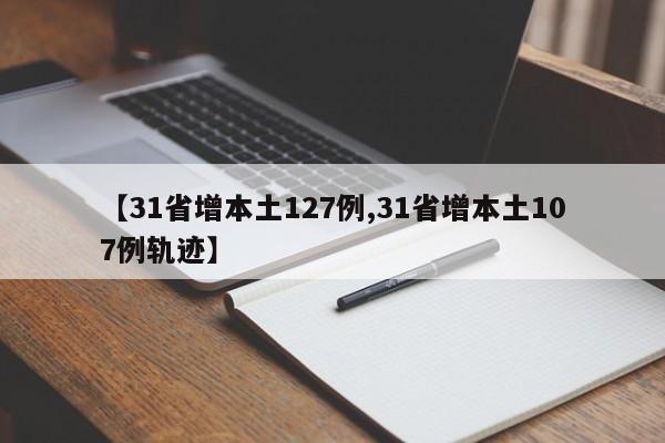 【31省增本土127例,31省增本土107例轨迹】