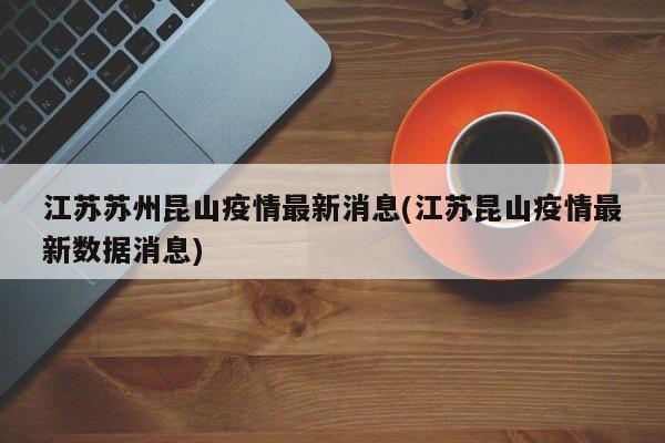 江苏苏州昆山疫情最新消息(江苏昆山疫情最新数据消息)