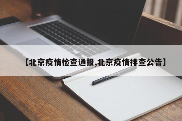 【北京疫情检查通报,北京疫情排查公告】