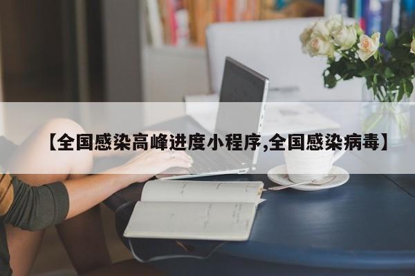 【全国感染高峰进度小程序,全国感染病毒】