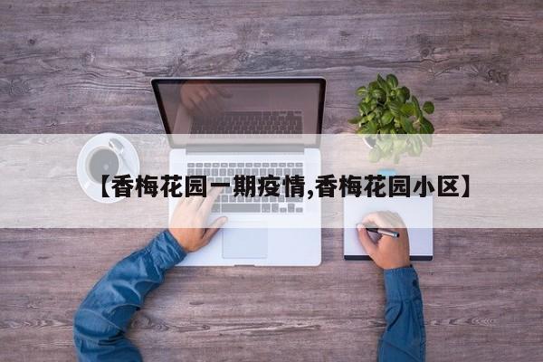 【香梅花园一期疫情,香梅花园小区】