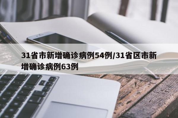 31省市新增确诊病例54例/31省区市新增确诊病例63例